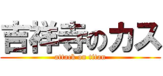 吉祥寺のカス (attack on titan)