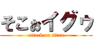 そこぉイグゥ (attack on titan)