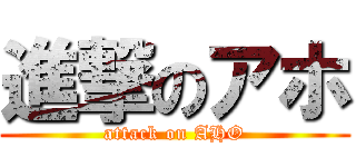 進撃のアホ (attack on AHO)