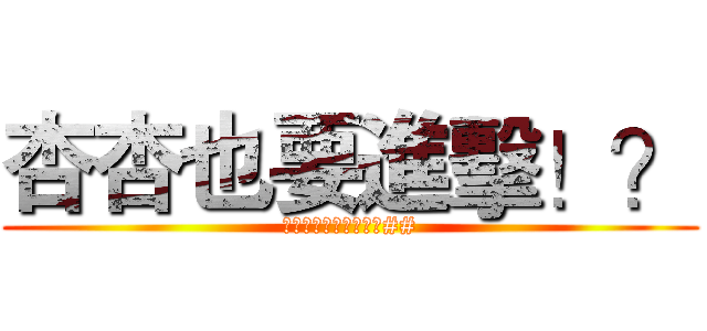 杏杏也要進擊！？ (大家也跟杏杏去進擊吧##)