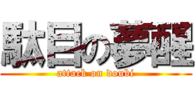 駄目の夢醒 (attack on doubi)
