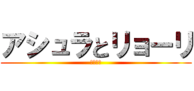 アシュラとリョーリ (とある夜)