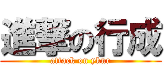 進撃の行成 (attack on yknr)