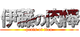 伊藤の肉棒 (penis of itou)