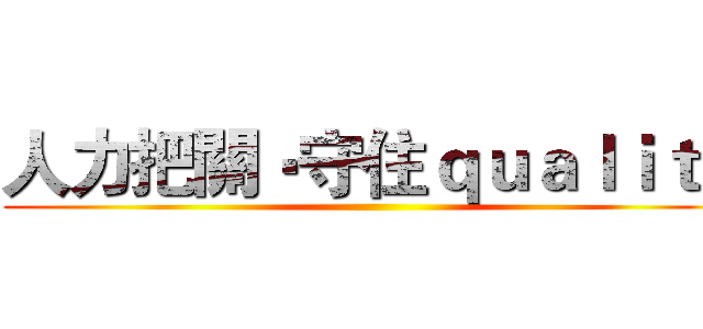 人力把關‧守住ｑｕａｌｉｔｙ ()