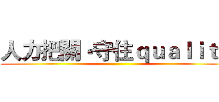 人力把關‧守住ｑｕａｌｉｔｙ ()