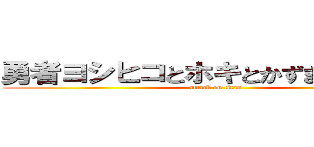 勇者ヨシヒコとホキとかずまの結婚式 (attack on titan)