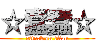 ☆蠢蠢☆ (attack on titan)