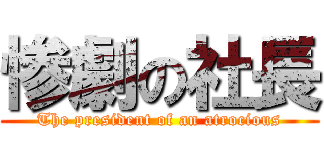 惨劇の社長 (The president of an atrocious)