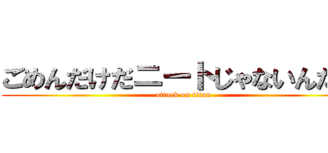 ごめんだけだニートじゃないんだｗ (attack on titan)