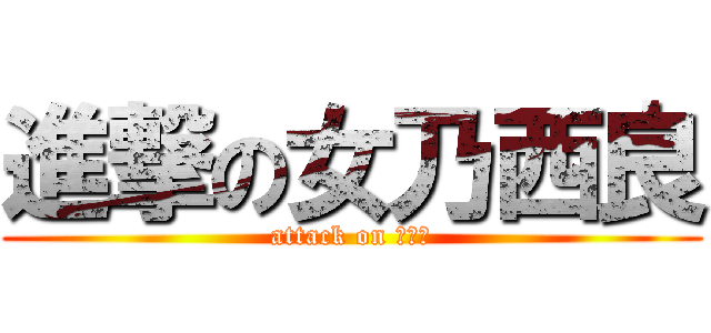 進撃の女乃西良 (attack on 奶西良)