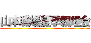 山本職場夏季親睦会 ()