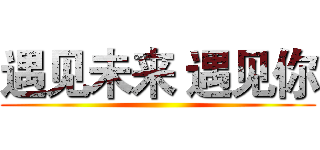 遇见未来 遇见你 ()