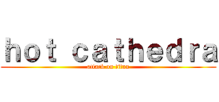 ｈｏｔ ｃａｔｈｅｄｒａ (attack on titan)