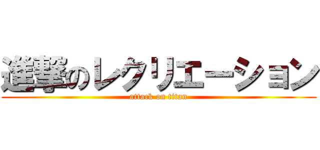 進撃のレクリエーション (attack on titan)