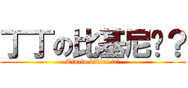 丁丁の比基尼咧？ (Tintin bikini it?)