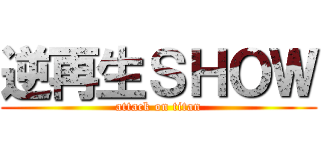 逆再生ＳＨＯＷ (attack on titan)