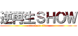 逆再生ＳＨＯＷ (attack on titan)