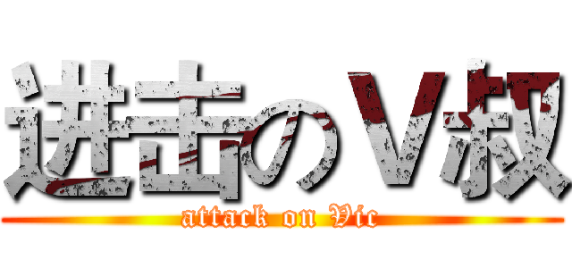 进击のＶ叔 (attack on Vic)