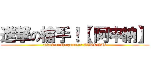 進撃の槍手！【 阿申納】 (attack on the gunners ARSENAL)