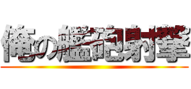 俺の艦砲射撃 ()