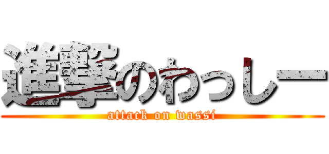 進撃のわっしー (attack on wassi)