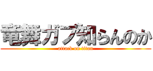 竜舞ガブ知らんのか (attack on titan)