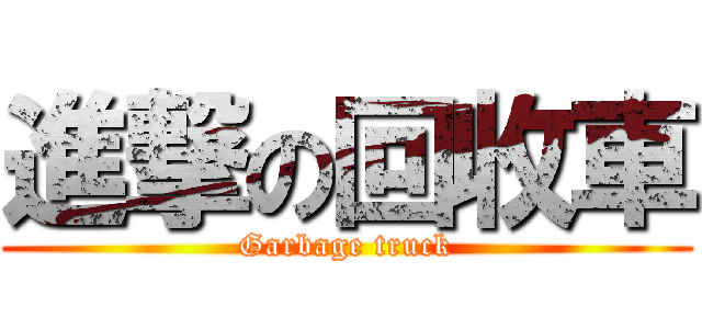 進撃の回收車 (Garbage truck)