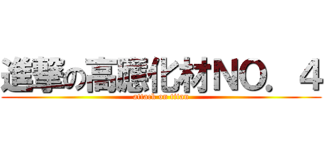 進撃の高應化材ＮＯ．４ (attack on titan)
