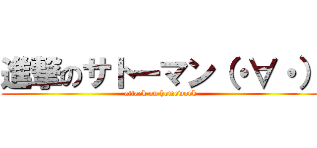 進撃のサトーマン（・∀・） (attack on homework)