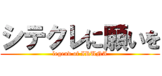 シテクレに願いを (legend of IRUNA)