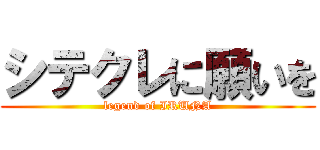 シテクレに願いを (legend of IRUNA)