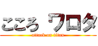 こころ ワロタ (attack on titan)