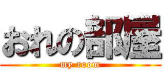 おれの部屋 (my room)