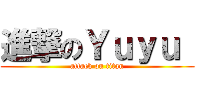 進撃のＹｕｙｕ  (attack on titan)