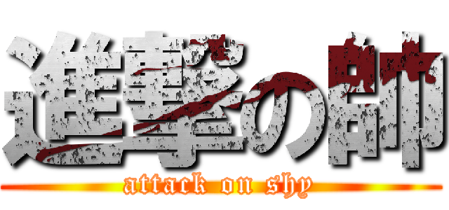 進撃の帥 (attack on shy)