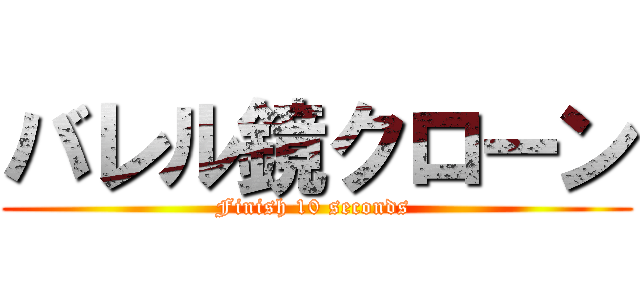 バレル鏡クローン (Finish 10 seconds )