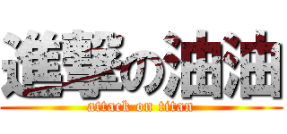 進撃の油油 (attack on titan)
