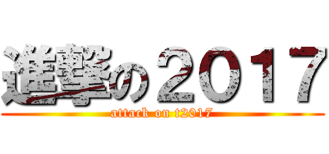 進撃の２０１７ (attack on t2017)