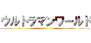 ウルトラマンワールド ()