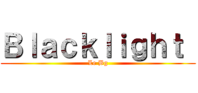 Ｂｌａｃｋｌｉｇｈｔ  (Le Bg)