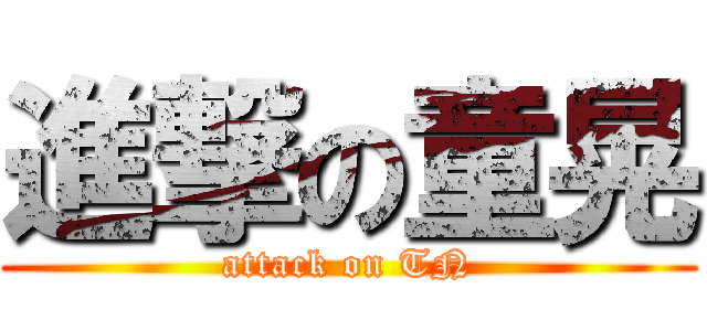 進撃の童晃 (attack on TN)