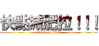 快點減肥拉！！！ (attack on titan)