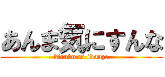 あんま気にすんな (kiraku ni ikouze)