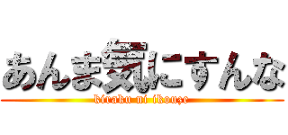 あんま気にすんな (kiraku ni ikouze)