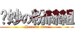 妮妙の粉絲組 (Here we come)