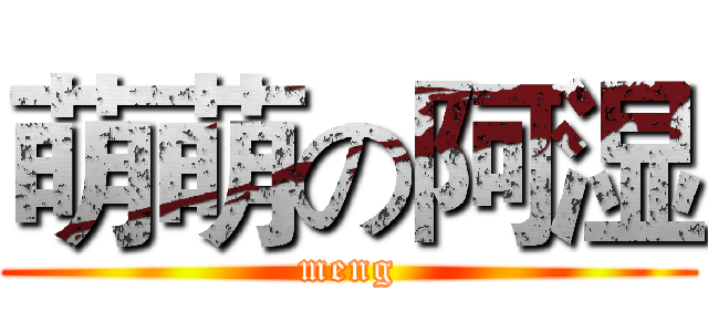 萌萌の阿湿 (meng)