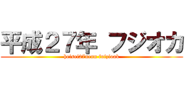 平成２７年 フジオカ (heisei27nenn fuizioak)