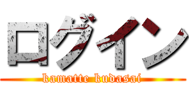 ログイン (kamatte kudasai)