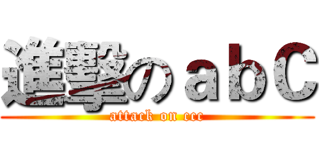 進擊のａｂＣ (attack on ccc)